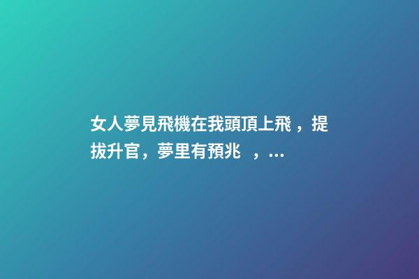 女人夢見飛機在我頭頂上飛，提拔升官，夢里有預兆，看你怎么圓-第1張-觀點-玄機派